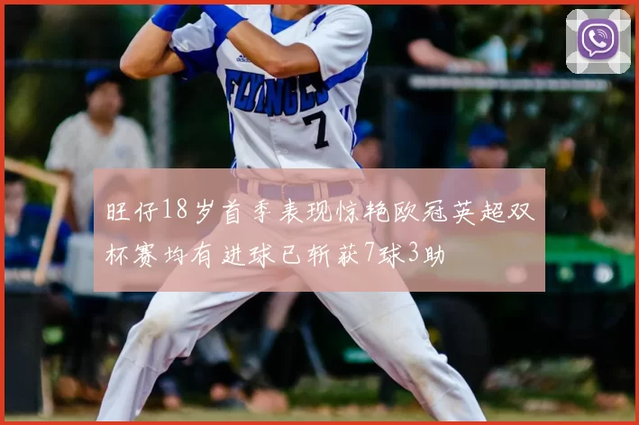 旺仔18岁首季表现惊艳欧冠英超双杯赛均有进球已斩获7球3助
