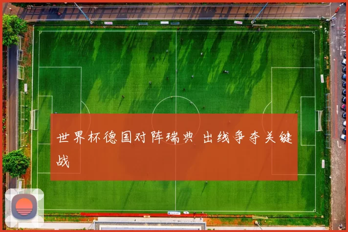世界杯德国对阵瑞典 出线争夺关键战