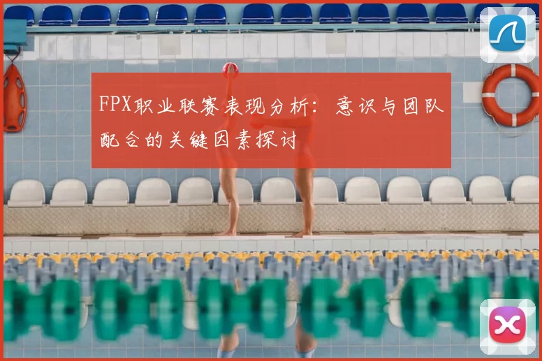 FPX职业联赛表现分析：意识与团队配合的关键因素探讨