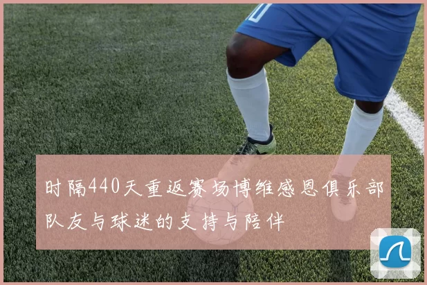 时隔440天重返赛场博维感恩俱乐部队友与球迷的支持与陪伴
