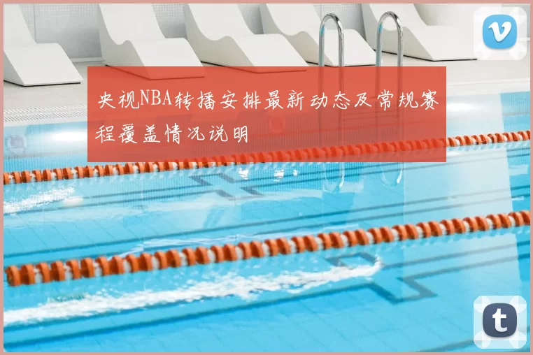 央视NBA转播安排最新动态及常规赛程覆盖情况说明