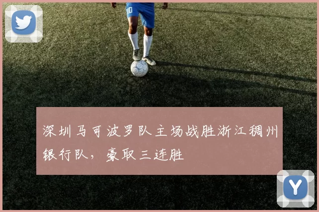 深圳马可波罗队主场战胜浙江稠州银行队，豪取三连胜