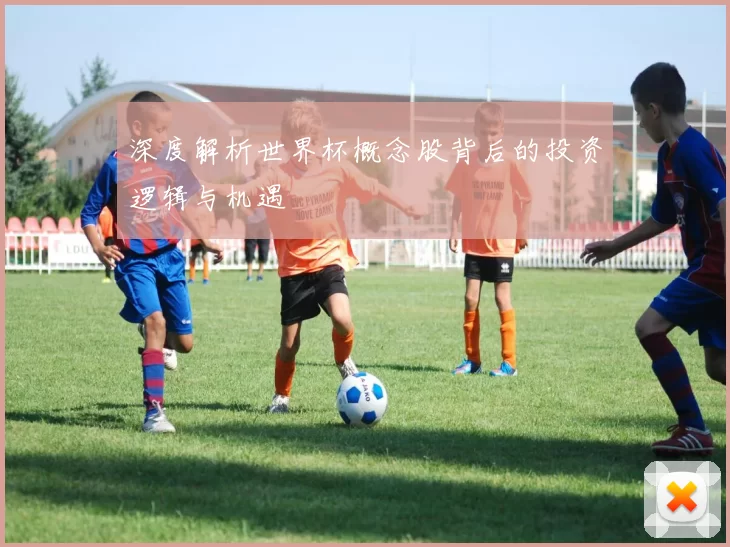 深度解析世界杯概念股背后的投资逻辑与机遇