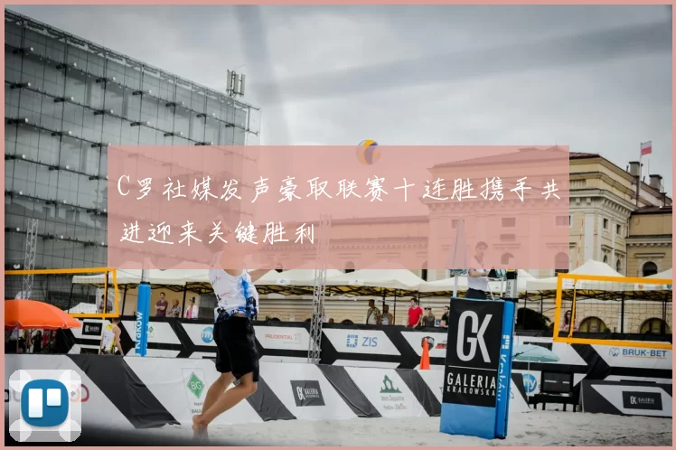 C罗社媒发声豪取联赛十连胜携手共进迎来关键胜利