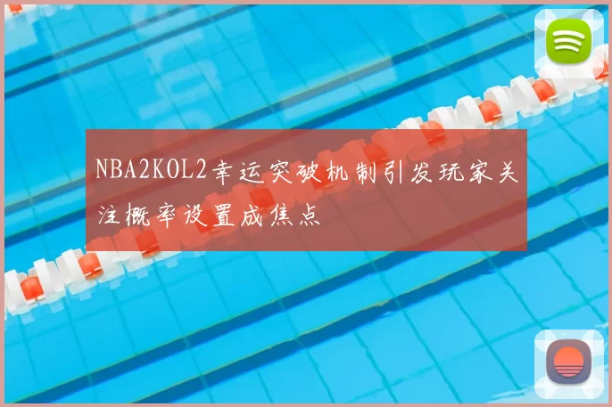 NBA2KOL2幸运突破机制引发玩家关注概率设置成焦点