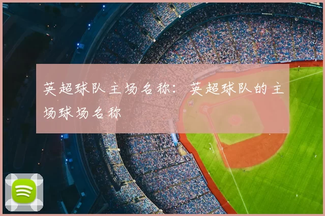 英超球队主场名称：英超球队的主场球场名称