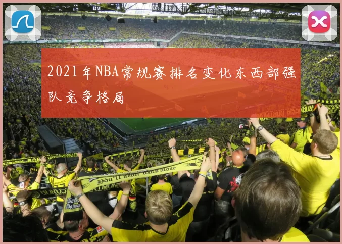 2021年NBA常规赛排名变化东西部强队竞争格局