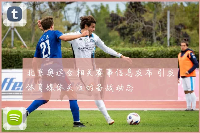 北京奥运会相关赛事信息发布 引发体育媒体关注的备战动态