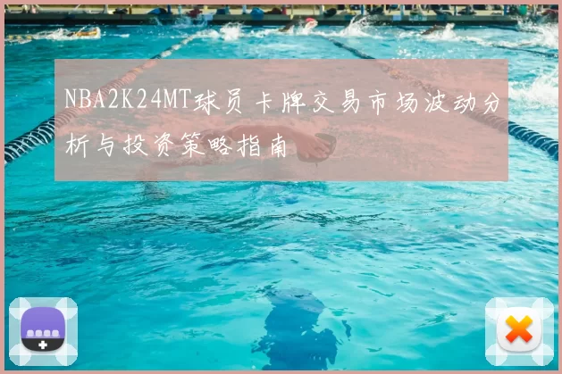 NBA2K24MT球员卡牌交易市场波动分析与投资策略指南
