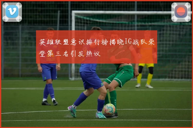 英雄联盟意识排行榜揭晓IG战队荣登第三名引发热议