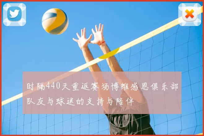 时隔440天重返赛场博维感恩俱乐部队友与球迷的支持与陪伴