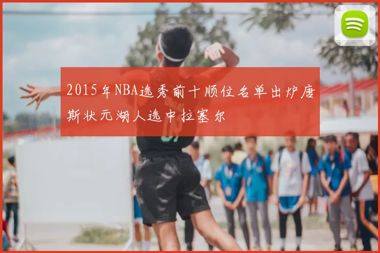 2015年NBA选秀前十顺位名单出炉唐斯状元湖人选中拉塞尔
