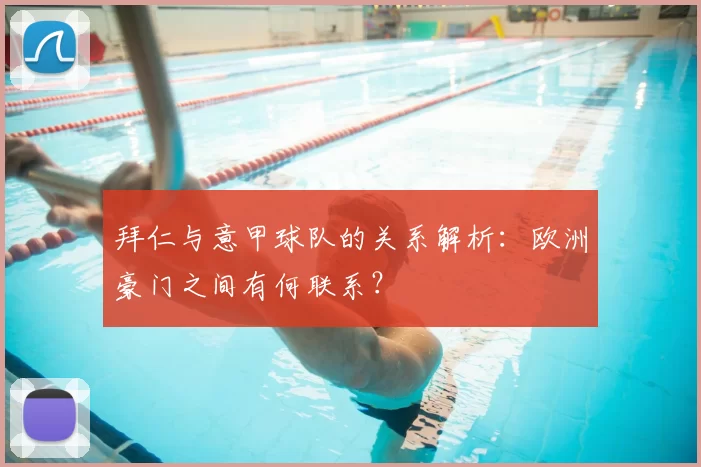 拜仁与意甲球队的关系解析：欧洲豪门之间有何联系？