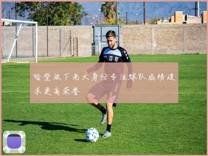 哈登放下老大身份专注球队成绩追求更高荣誉