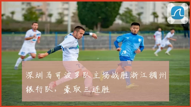 深圳马可波罗队主场战胜浙江稠州银行队，豪取三连胜