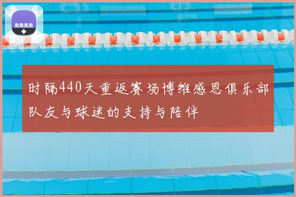 时隔440天重返赛场博维感恩俱乐部队友与球迷的支持与陪伴
