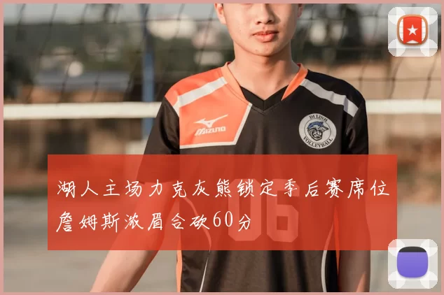 湖人主场力克灰熊锁定季后赛席位詹姆斯浓眉合砍60分