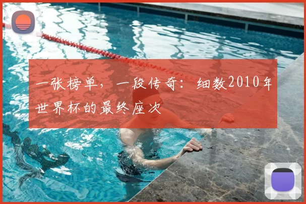 一张榜单，一段传奇：细数2010年世界杯的最终座次