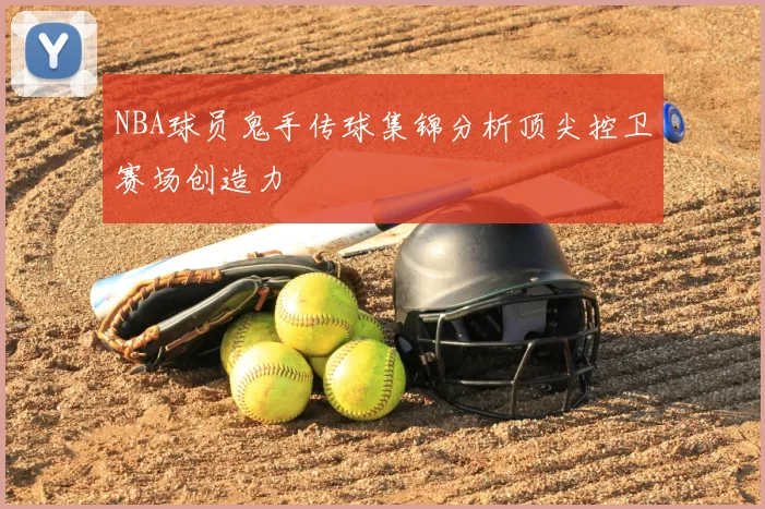 NBA球员鬼手传球集锦分析顶尖控卫赛场创造力
