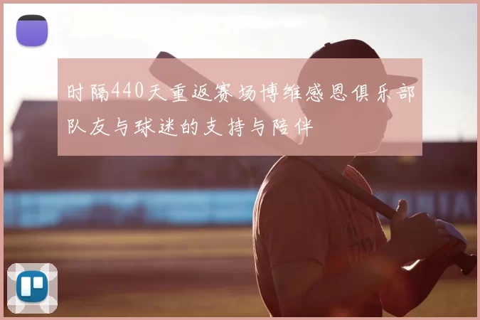 时隔440天重返赛场博维感恩俱乐部队友与球迷的支持与陪伴