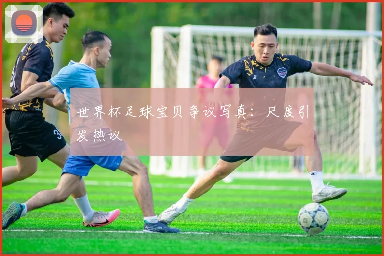 世界杯足球宝贝争议写真：尺度引发热议