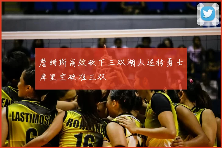 詹姆斯高效砍下三双湖人逆转勇士库里空砍准三双