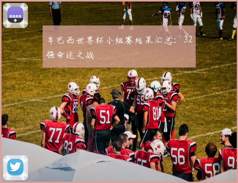 年巴西世界杯小组赛结果汇总:32强命运之战