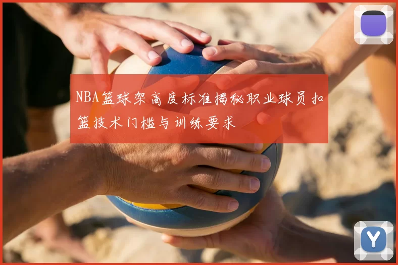 NBA篮球架高度标准揭秘职业球员扣篮技术门槛与训练要求