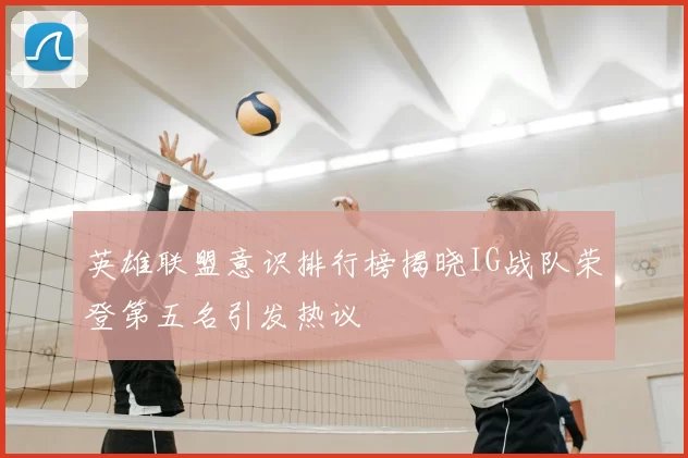 英雄联盟意识排行榜揭晓IG战队荣登第五名引发热议