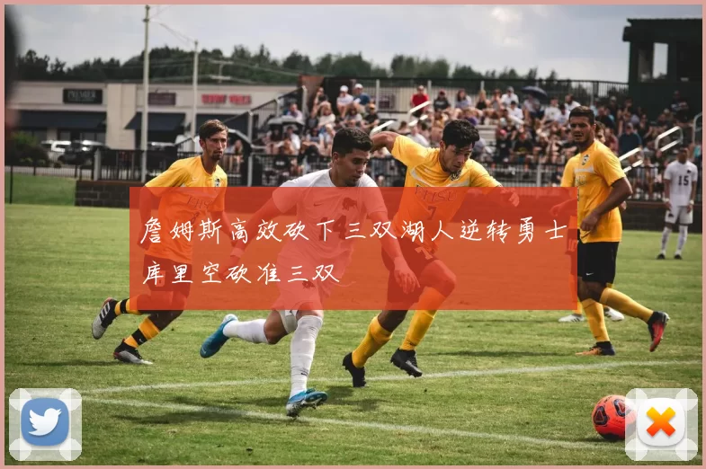 詹姆斯高效砍下三双湖人逆转勇士库里空砍准三双