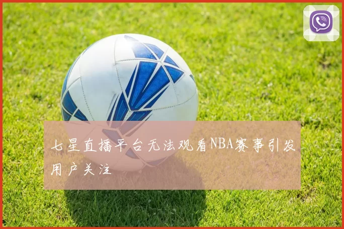 七星直播平台无法观看NBA赛事引发用户关注