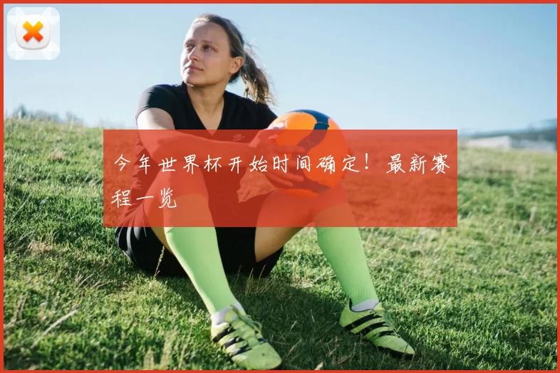 今年世界杯开始时间确定！最新赛程一览