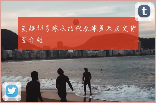 英超33号球衣的代表球员及历史背景介绍
