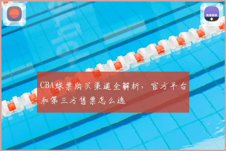 CBA球票购买渠道全解析，官方平台和第三方售票怎么选