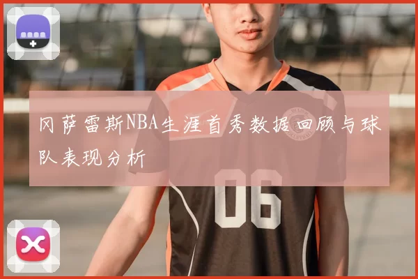 冈萨雷斯NBA生涯首秀数据回顾与球队表现分析