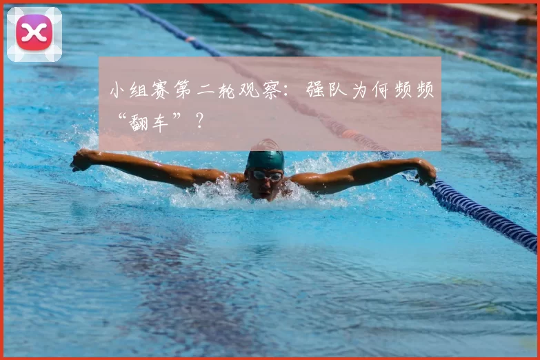 小组赛第二轮观察：强队为何频频“翻车”？