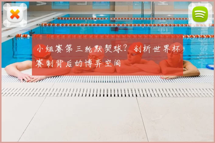 小组赛第三轮默契球？剖析世界杯赛制背后的博弈空间