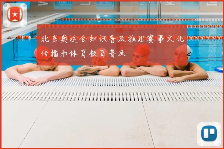 北京奥运会知识普及推进赛事文化传播和体育教育普及
