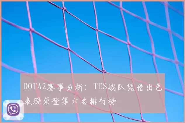 DOTA2赛事分析：TES战队凭借出色表现荣登第六名排行榜