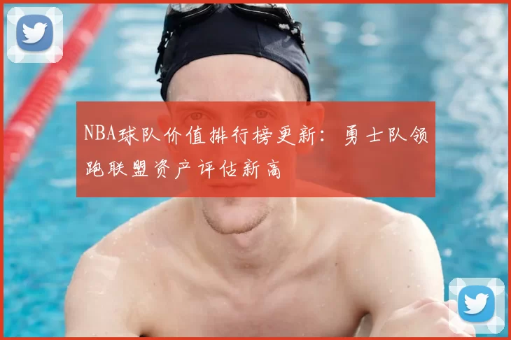 NBA球队价值排行榜更新：勇士队领跑联盟资产评估新高