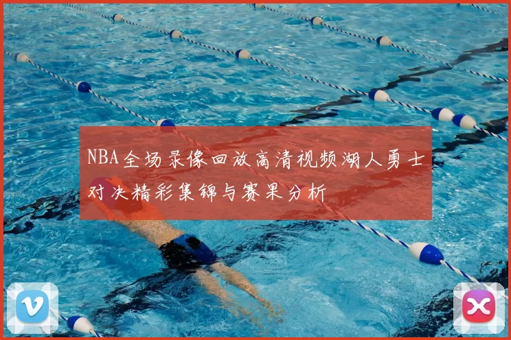NBA全场录像回放高清视频湖人勇士对决精彩集锦与赛果分析
