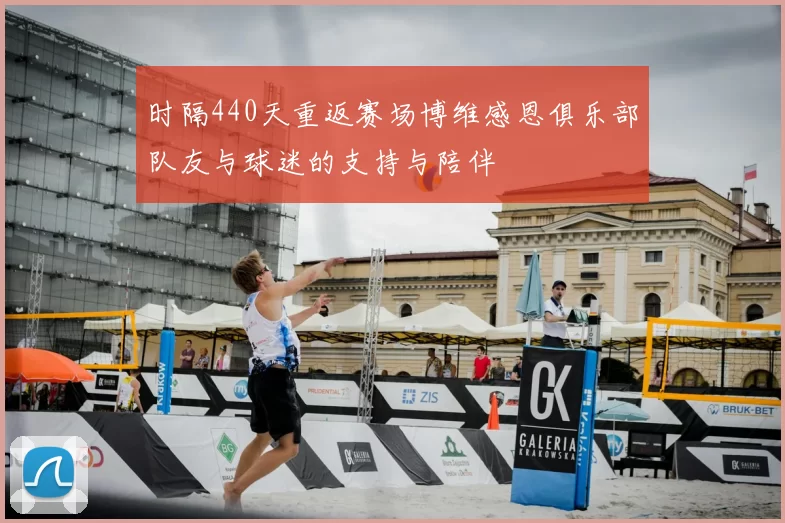 时隔440天重返赛场博维感恩俱乐部队友与球迷的支持与陪伴