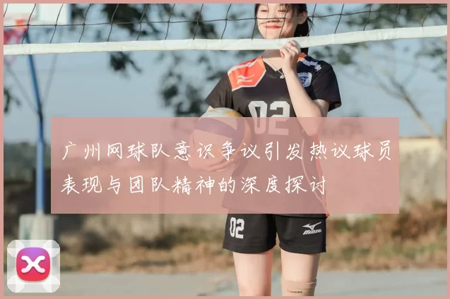 广州网球队意识争议引发热议球员表现与团队精神的深度探讨