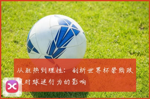 从狂热到理性：剖析世界杯禁购政策对球迷行为的影响