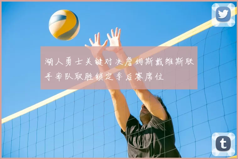 湖人勇士关键对决詹姆斯戴维斯联手率队取胜锁定季后赛席位