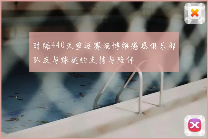 时隔440天重返赛场博维感恩俱乐部队友与球迷的支持与陪伴