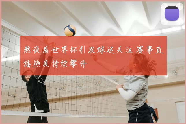 熬夜看世界杯引发球迷关注 赛事直播热度持续攀升