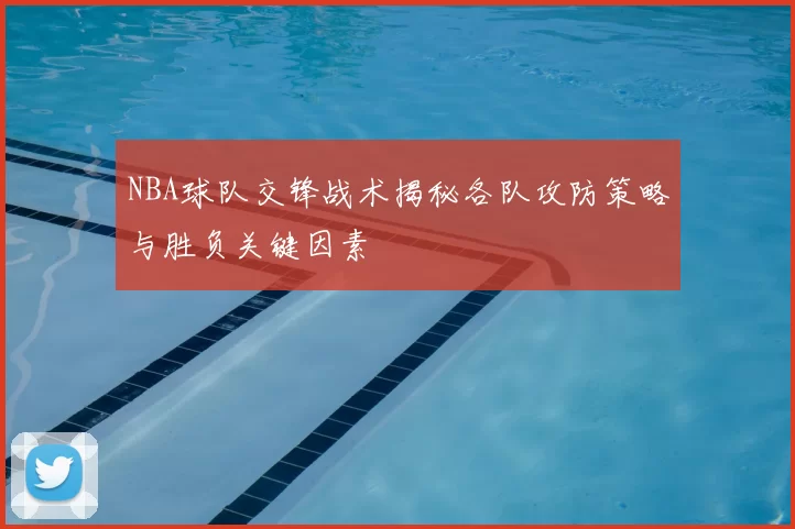 NBA球队交锋战术揭秘各队攻防策略与胜负关键因素
