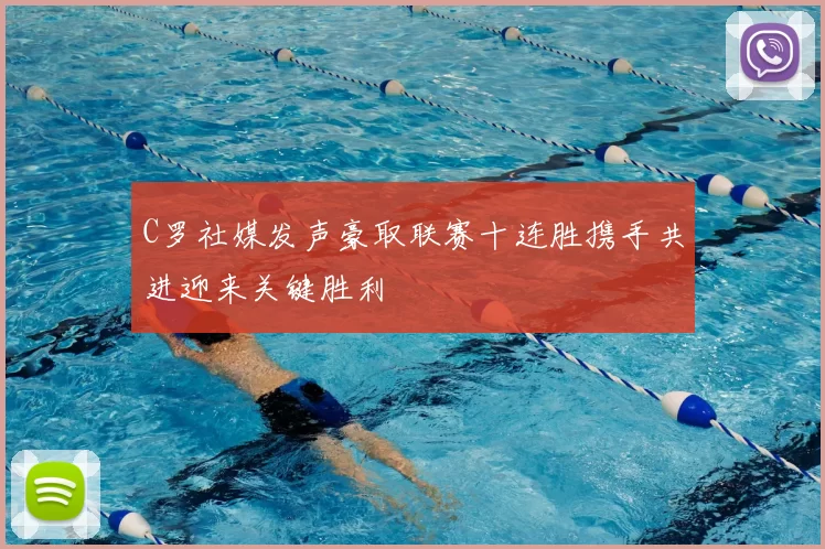 C罗社媒发声豪取联赛十连胜携手共进迎来关键胜利