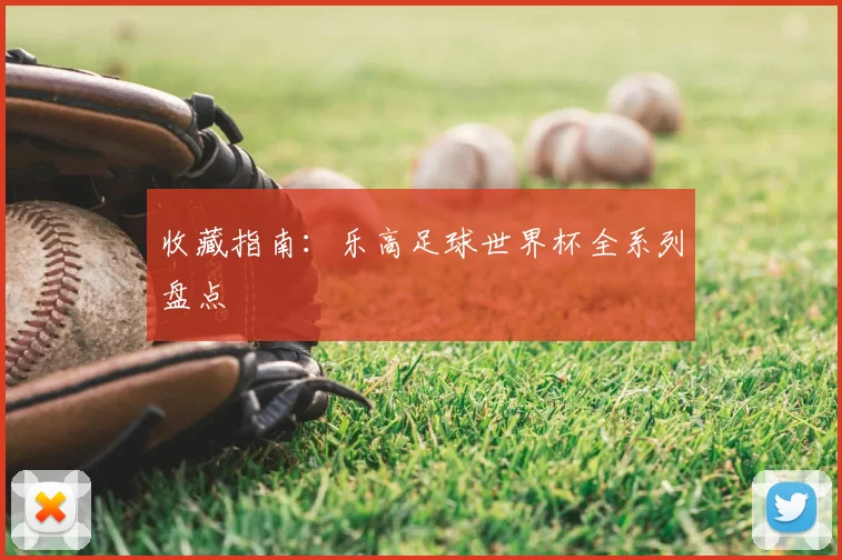 收藏指南：乐高足球世界杯全系列盘点